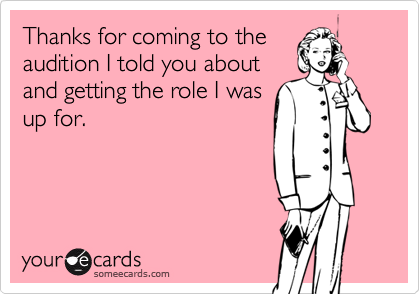 Thanks for coming to the
audition I told you about
and getting the role I was
up for.