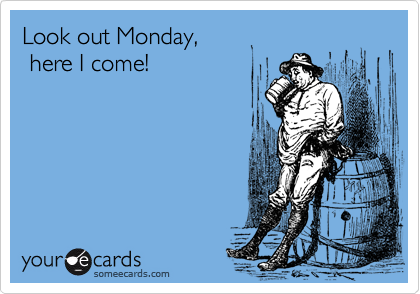 Look out Monday,
 here I come!