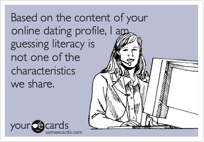 Based on the content of your online dating profile, I am
guessing literacy is
not one of the
characteristics
we share. 