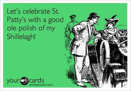 Let's celebrate St.
Patty's with a good
ole polish of my
Shillelagh!