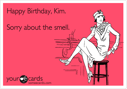 Happy Birthday, Kim.

Sorry about the smell.