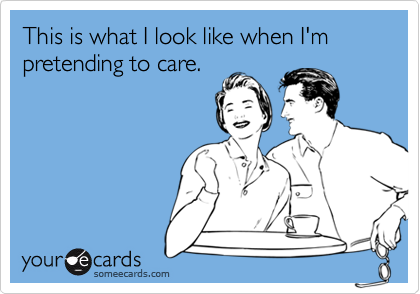 This is what I look like when I'm pretending to care.