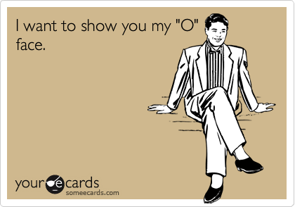 I want to show you my "O"
face.
