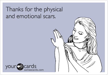 Thanks for the physicaland emotional scars.