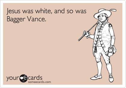 Jesus was white, and so was
Bagger Vance.
