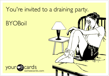 You're invited to a draining party.

BYOBoil