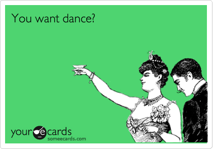 You want dance?