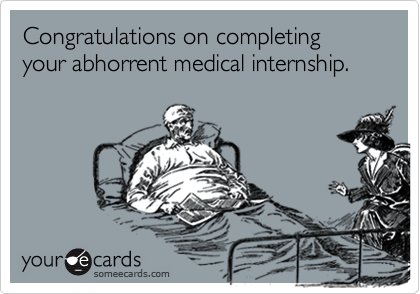 Congratulations on completing your abhorrent medical internship.