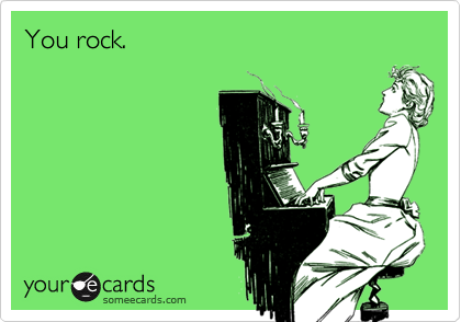 You rock.