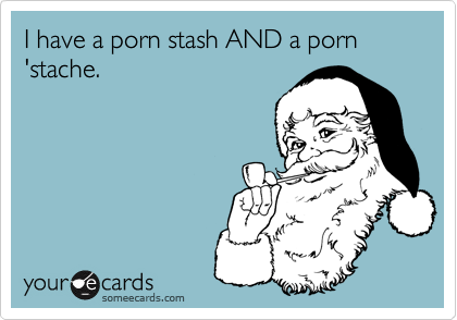 I have a porn stash AND a porn 'stache.