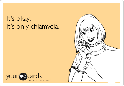 
It's okay.
It's only chlamydia. 