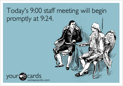 Today's 9:00 staff meeting will begin promptly at 9:24.