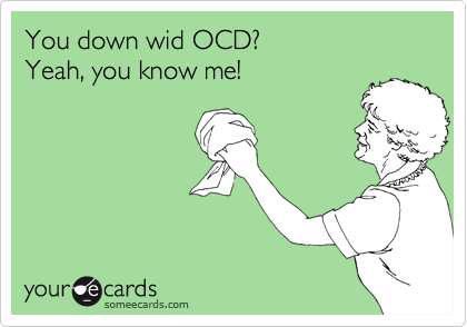 You down wid OCD?
Yeah, you know me!