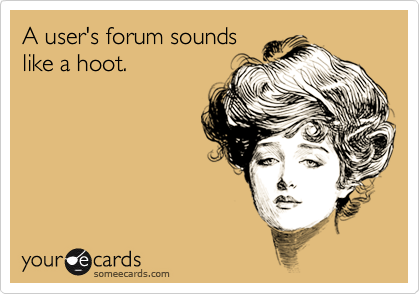 A user's forum sounds
like a hoot.