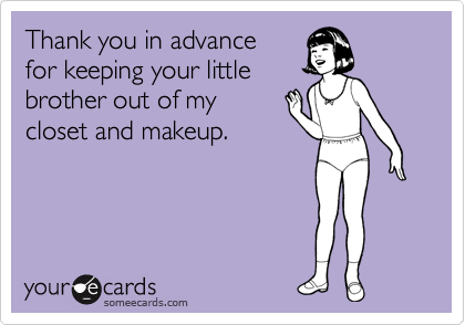 Thank you in advance 
for keeping your little
brother out of my 
closet and makeup.