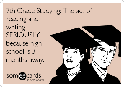 7th Grade Studying: The act of
reading and
writing
SERIOUSLY
because high
school is 3
months away. 