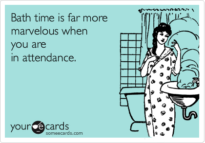 Bath time is far moremarvelous when you arein attendance.