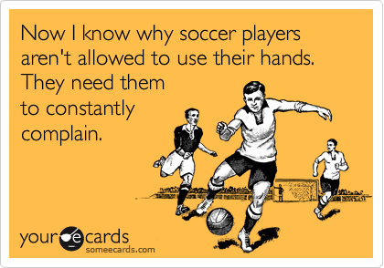 Now I know why soccer players aren't allowed to use their hands. They need them
to constantly
complain. 