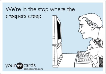 We're in the stop where the creepers creep