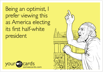 Being an optimist, Iprefer viewing this as America electing its first half-whitepresident