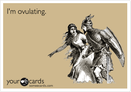 I'm ovulating.