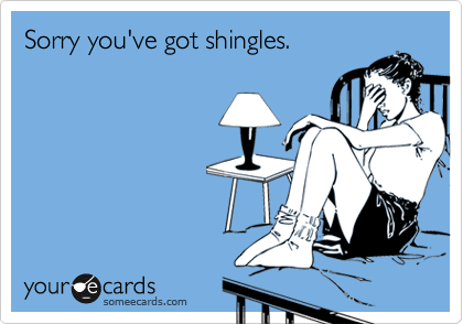 Sorry you've got shingles.