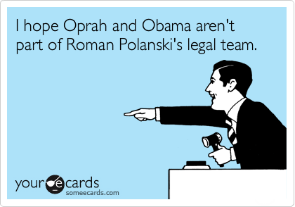 I hope Oprah and Obama aren't part of Roman Polanski's legal team.