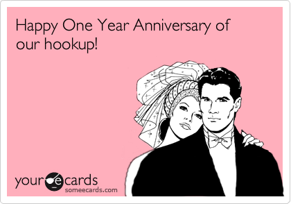 Happy One Year Anniversary of our hookup!
