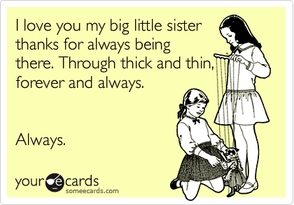 I love you my big little sister
thanks for always being
there. Through thick and thin,
forever and always.


Always.