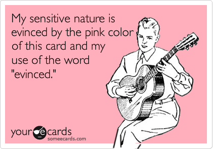 My sensitive nature is
evinced by the pink color
of this card and my
use of the word
"evinced."