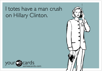 I totes have a man crush
on Hillary Clinton.