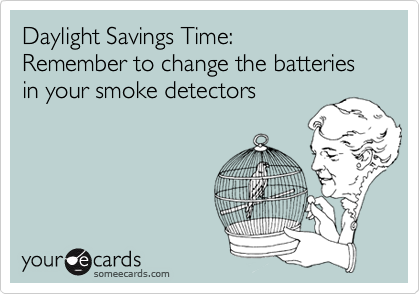 Daylight Savings Time:
Remember to change the batteries in your smoke detectors