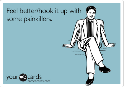 Feel better/hook it up with
some painkillers.