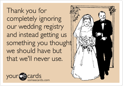 Thank you for
completely ignoring
our wedding registry
and instead getting us
something you thought
we should have but 
that we'll never use.