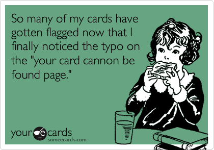So many of my cards have
gotten flagged now that I
finally noticed the typo on
the "your card cannon be
found page."
