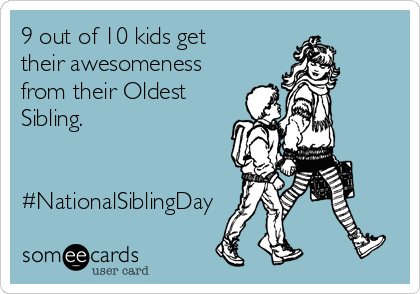9 out of 10 kids get
their awesomeness
from their Oldest
Sibling.


#NationalSiblingDay