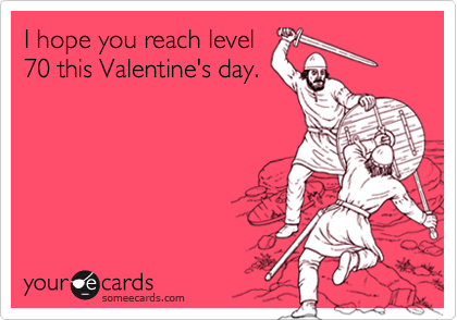 I hope you reach level
70 this Valentine's day.