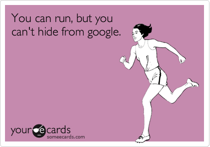 You can run, but you
can't hide from google.