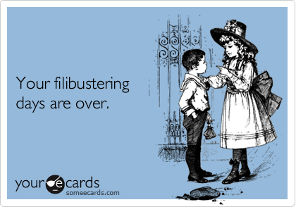 


Your filibustering
days are over.