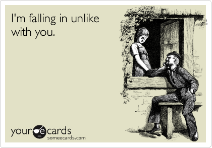 I'm falling in unlike
with you.