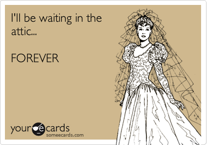 I'll be waiting in theattic...FOREVER