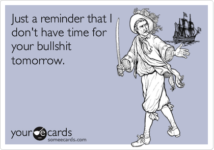 Just a reminder that I
don't have time for
your bullshit
tomorrow.