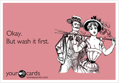 


Okay.
But wash it first.