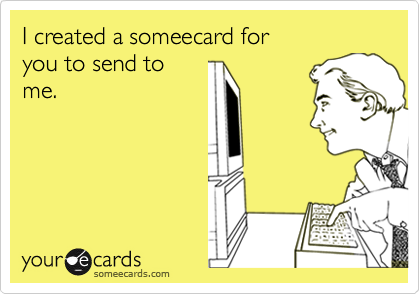 I created a someecard foryou to send tome.