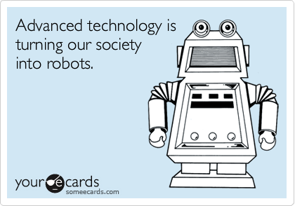 Advanced technology is
turning our society
into robots.