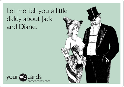 Let me tell you a little
diddy about Jack
and Diane.