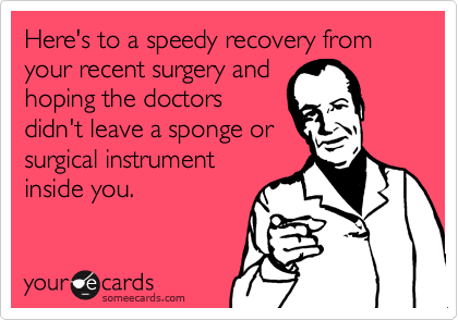 Here's to a speedy recovery from your recent surgery and
hoping the doctors
didn't leave a sponge or
surgical instrument
inside you.