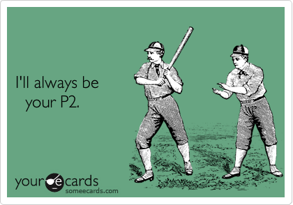 


I'll always be
  your P2.