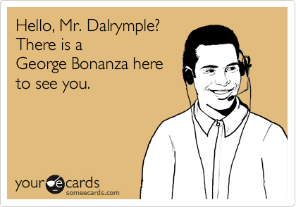 Hello, Mr. Dalrymple?
There is a
George Bonanza here
to see you.