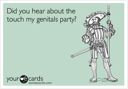 Did you hear about the
touch my genitals party?